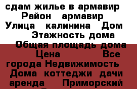 сдам жилье в армавир › Район ­ армавир › Улица ­ калинина › Дом ­ 177 › Этажность дома ­ 1 › Общая площадь дома ­ 75 › Цена ­ 10 000 - Все города Недвижимость » Дома, коттеджи, дачи аренда   . Приморский край,Владивосток г.